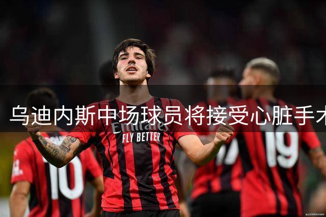 乌迪内斯中场球员将接受心脏手术治疗