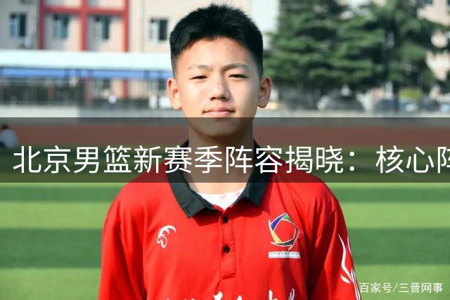 北京男篮新赛季阵容揭晓：核心阵容不变 方硕转会NBL
