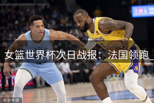 女篮世界杯次日战报：法国领跑 五将入围最佳阵容