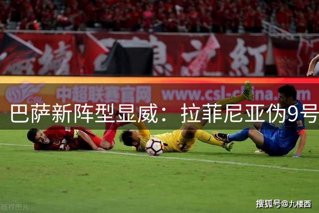 巴萨新阵型显威：拉菲尼亚伪9号惊艳表现 小将哈姆扎未登场引关注