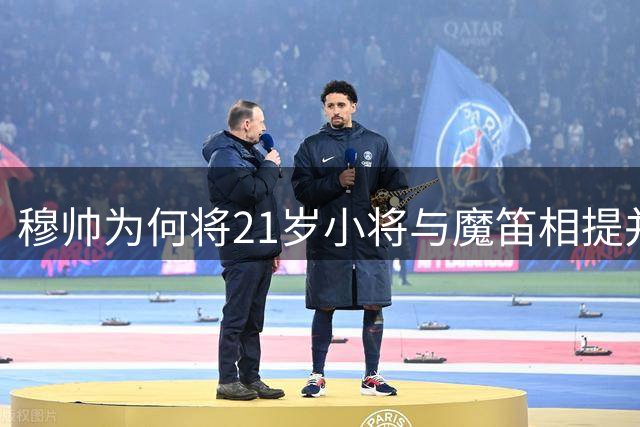 穆帅为何将21岁小将与魔笛相提并论？