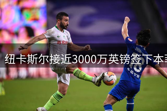 纽卡斯尔接近3000万英镑签下本菲卡后卫德迪奇