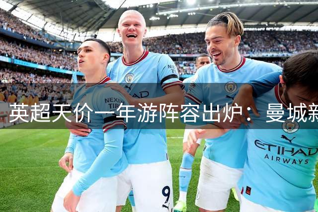 英超天价"一年游"阵容出炉：曼城新援领衔 蓝军五将上榜