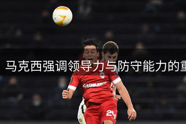 马克西强调领导力与防守能力的重要性