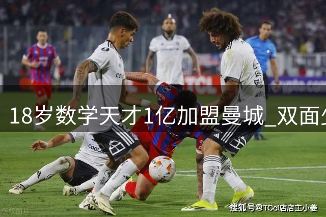 18岁数学天才1亿加盟曼城 双面少年的开挂人生