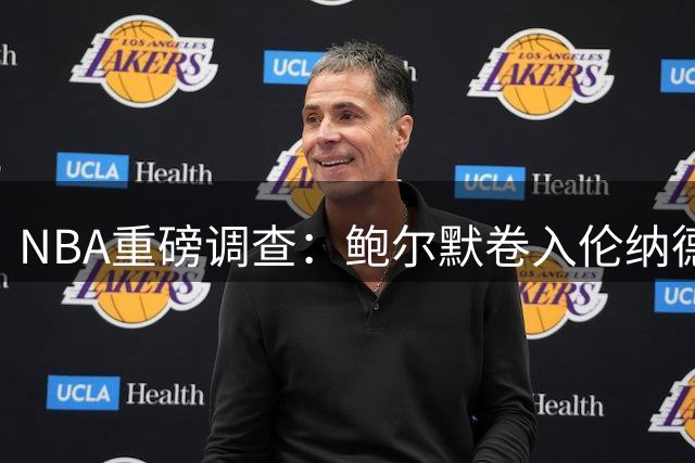 NBA重磅调查：鲍尔默卷入伦纳德"秘密协议"风波，联盟面临两难抉择